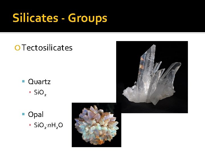 Silicates - Groups Tectosilicates Quartz ▪ Si. O 2 Opal ▪ Si. O 2.