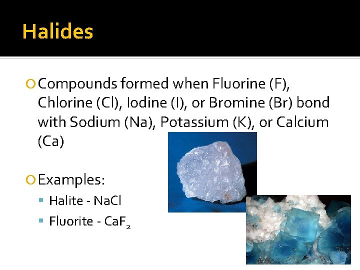 Halides Compounds formed when Fluorine (F), Chlorine (Cl), Iodine (I), or Bromine (Br) bond Halides Compounds formed when Fluorine (F), Chlorine (Cl), Iodine (I), or Bromine (Br) bond