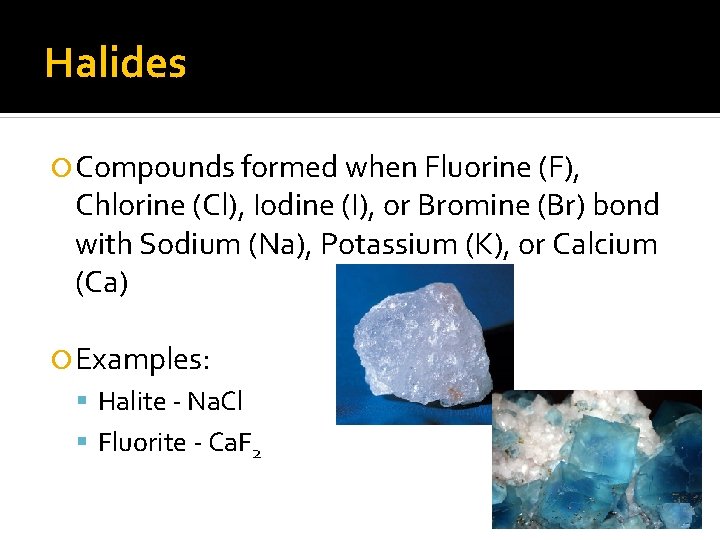 Halides Compounds formed when Fluorine (F), Chlorine (Cl), Iodine (I), or Bromine (Br) bond