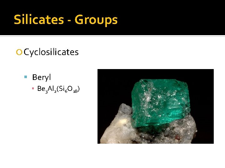 Silicates - Groups Cyclosilicates Beryl ▪ Be 3 Al 2(Si 6 O 18) 