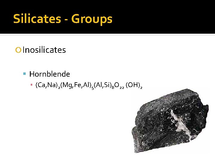 Silicates - Groups Inosilicates Hornblende ▪ (Ca, Na)2(Mg, Fe, Al)5(Al, Si)8 O 22 (OH)2