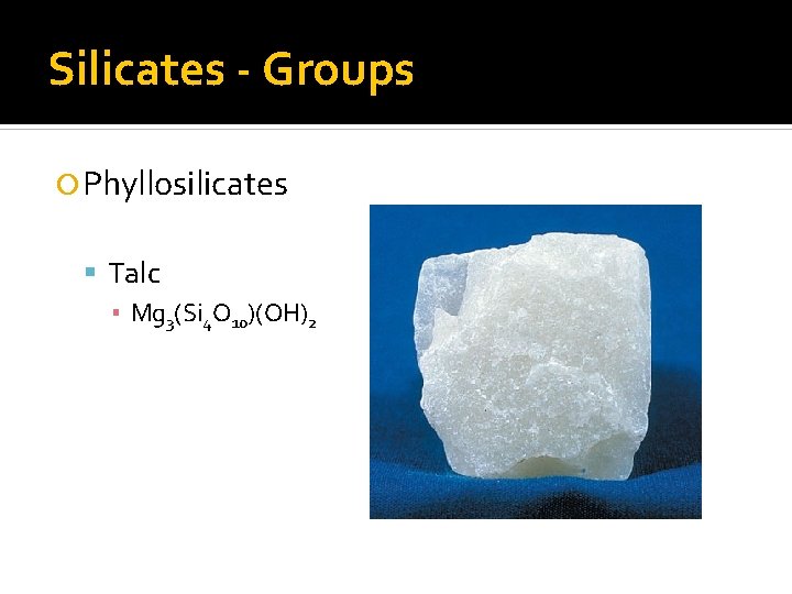 Silicates - Groups Phyllosilicates Talc ▪ Mg 3(Si 4 O 10)(OH)2 