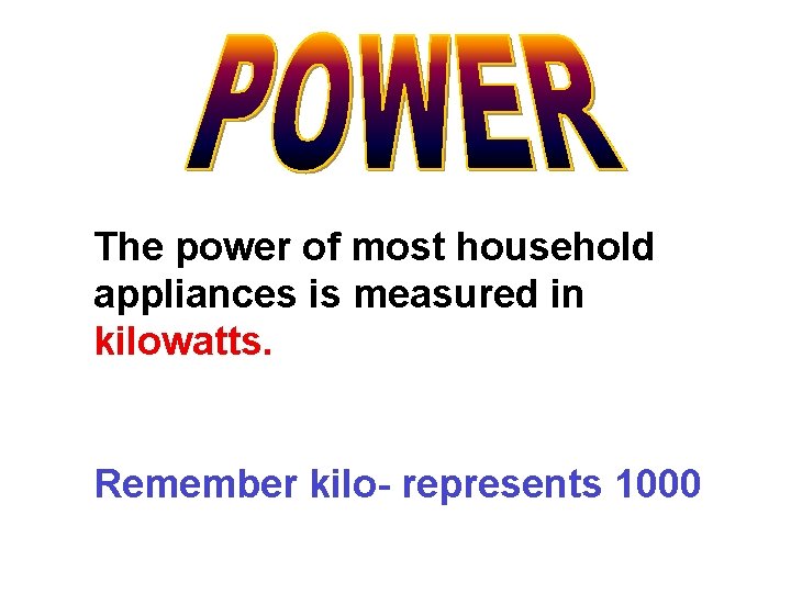 The power of most household appliances is measured in kilowatts. Remember kilo- represents 1000