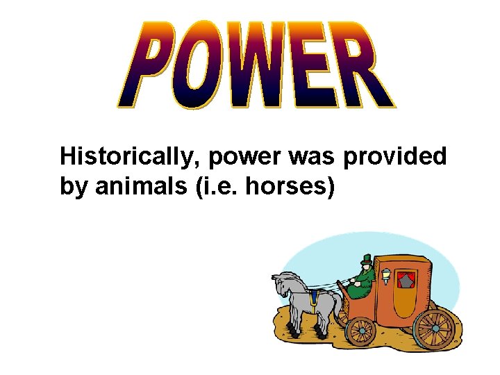 Historically, power was provided by animals (i. e. horses) 