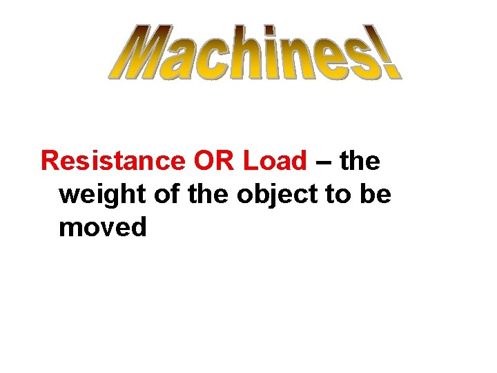 Resistance OR Load – the weight of the object to be moved 