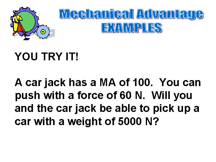 YOU TRY IT! A car jack has a MA of 100. You can push