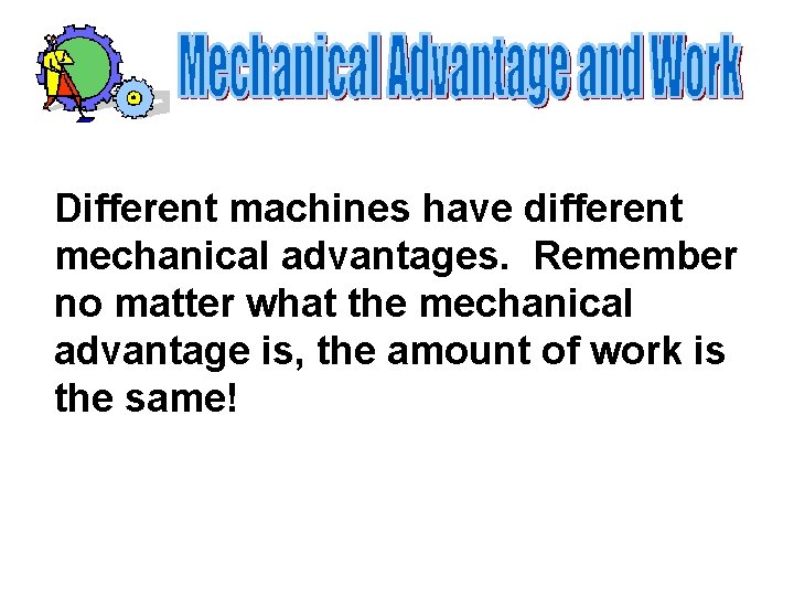 Different machines have different mechanical advantages. Remember no matter what the mechanical advantage is,