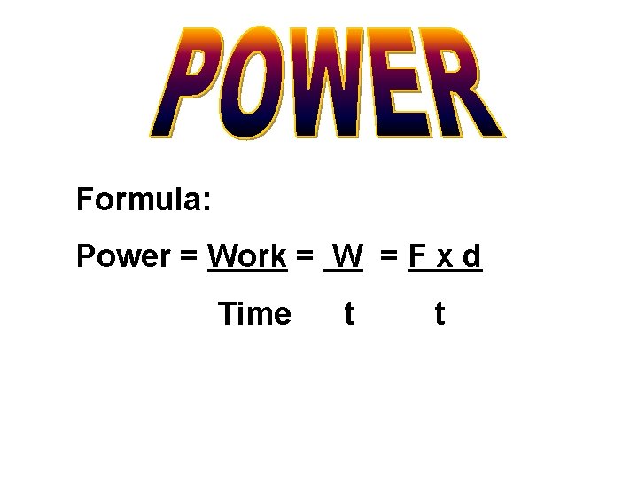 Formula: Power = Work = W = F x d Time t t 