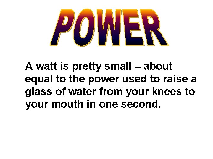 A watt is pretty small – about equal to the power used to raise
