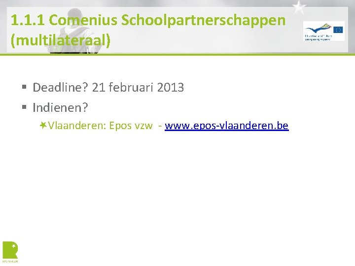 1. 1. 1 Comenius Schoolpartnerschappen (multilateraal) § Deadline? 21 februari 2013 § Indienen? Vlaanderen: