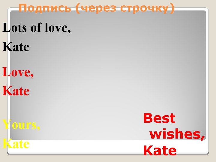 Подпись (через строчку) Lots of love, Kate Love, Kate Yours, Kate Best wishes, Kate