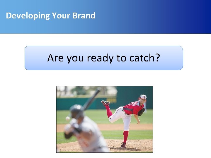 Developing Your Brand Are you ready to catch? 