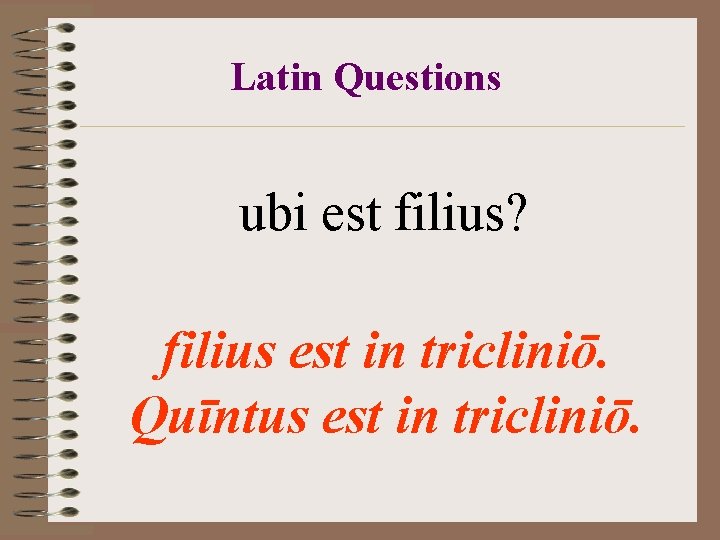 Latin Questions ubi est filius? filius est in tricliniō. Quīntus est in tricliniō. Latin Questions ubi est filius? filius est in tricliniō. Quīntus est in tricliniō.
