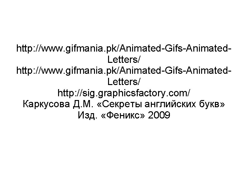 http: //www. gifmania. pk/Animated-Gifs-Animated. Letters/ http: //sig. graphicsfactory. com/ Каркусова Д. М. «Секреты английских