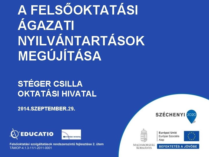 A FELSŐOKTATÁSI ÁGAZATI NYILVÁNTARTÁSOK MEGÚJÍTÁSA STÉGER CSILLA OKTATÁSI HIVATAL 2014. SZEPTEMBER. 29. 