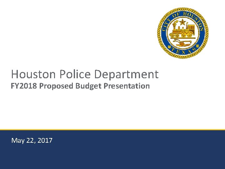 Houston Police Department FY 2018 Proposed Budget Presentation May 22, 2017 