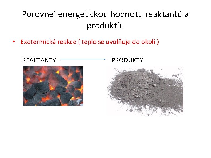 Porovnej energetickou hodnotu reaktantů a produktů. • Exotermická reakce ( teplo se uvolňuje do