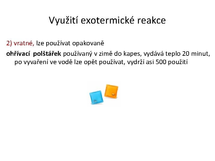 Využití exotermické reakce 2) vratné, lze používat opakovaně ohřívací polštářek používaný v zimě do