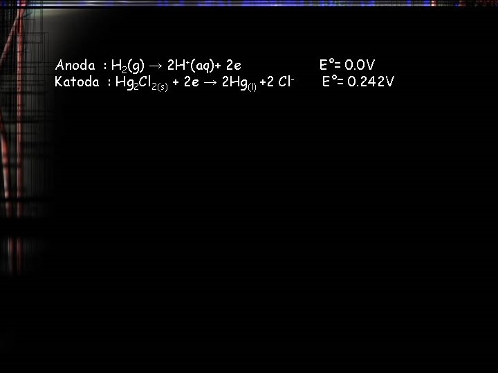 Anoda : H 2(g) → 2 H+(aq)+ 2 e Katoda : Hg 2 Cl