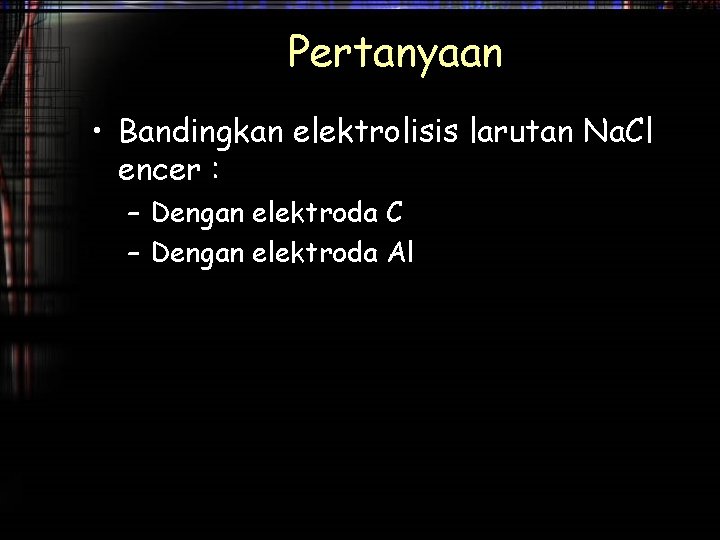 Pertanyaan • Bandingkan elektrolisis larutan Na. Cl encer : – Dengan elektroda C –