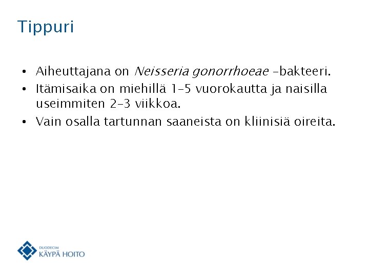 Tippuri • Aiheuttajana on Neisseria gonorrhoeae -bakteeri. • Itämisaika on miehillä 1– 5 vuorokautta