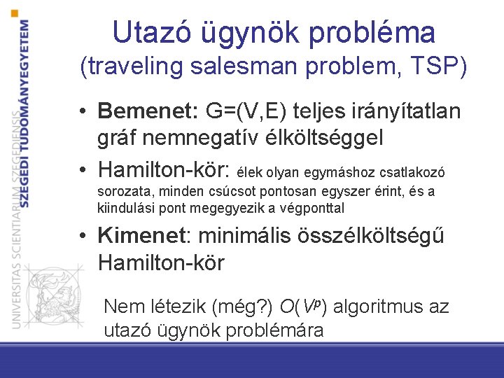 Utazó ügynök probléma (traveling salesman problem, TSP) • Bemenet: G=(V, E) teljes irányítatlan gráf