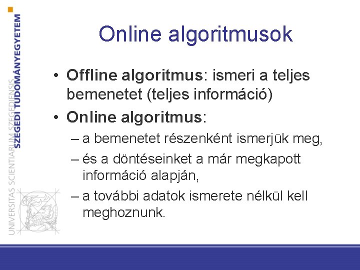 Online algoritmusok • Offline algoritmus: ismeri a teljes bemenetet (teljes információ) • Online algoritmus: