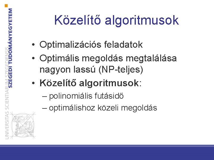 Közelítő algoritmusok • Optimalizációs feladatok • Optimális megoldás megtalálása nagyon lassú (NP-teljes) • Közelítő