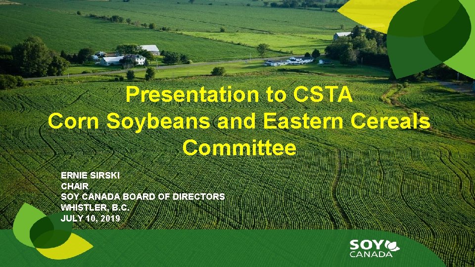 Presentation to CSTA Corn Soybeans and Eastern Cereals Committee ERNIE SIRSKI CHAIR SOY CANADA