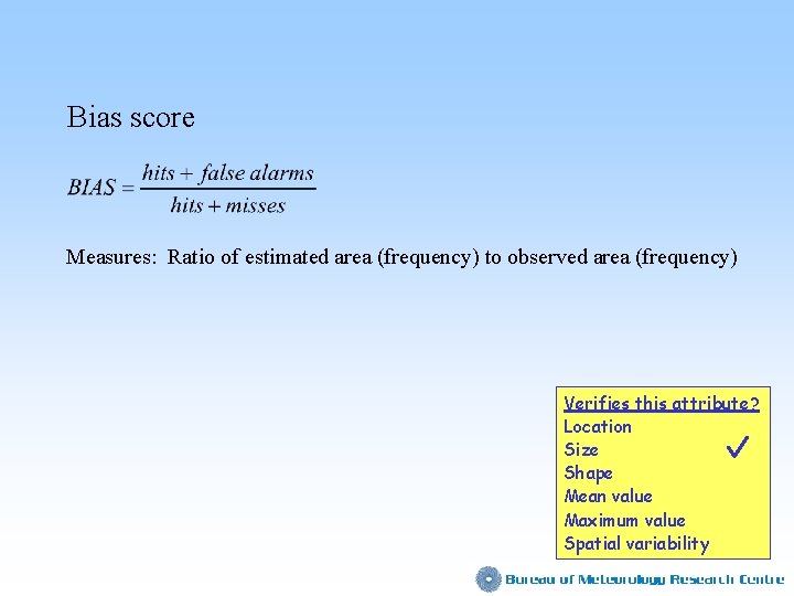 Bias score Measures: Ratio of estimated area (frequency) to observed area (frequency) Verifies this