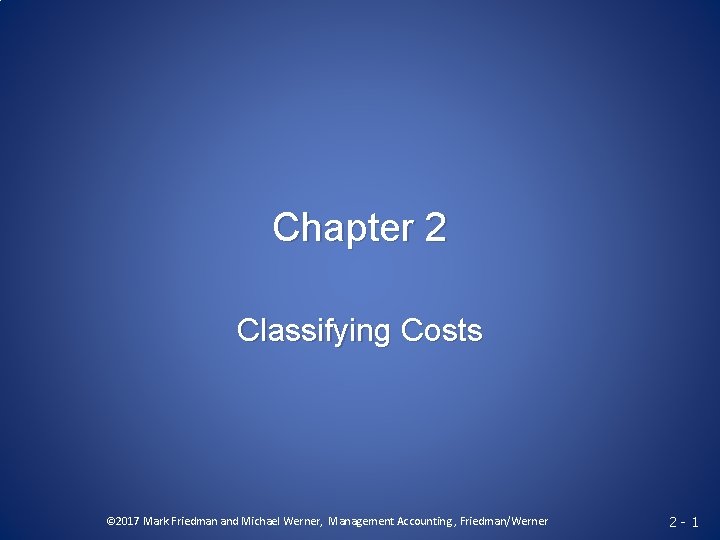 Chapter 2 Classifying Costs © 2017 Mark Friedman and Michael Werner, Management Accounting ,