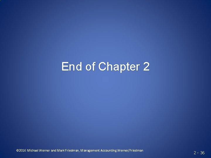 End of Chapter 2 © 2016 Michael Werner and Mark Friedman, Management Accounting Werner/Friedman