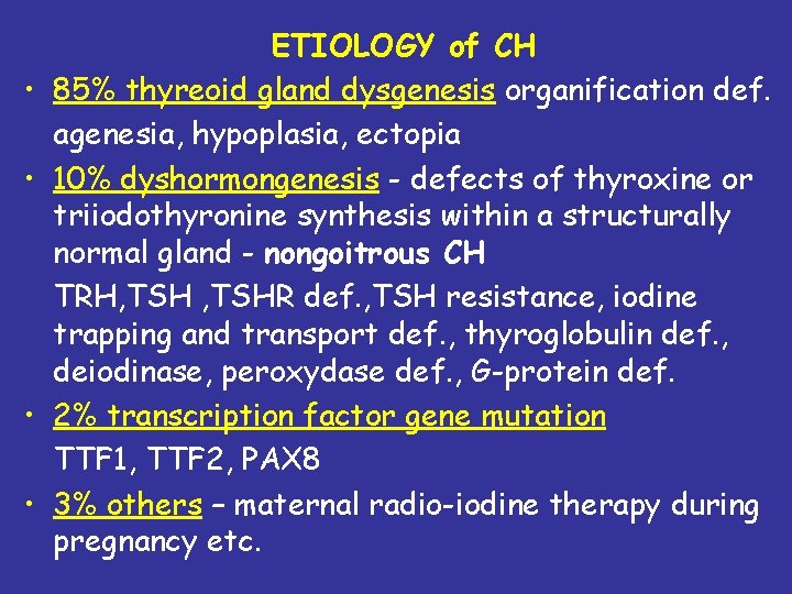  • • ETIOLOGY of CH 85% thyreoid gland dysgenesis organification def. agenesia, hypoplasia,