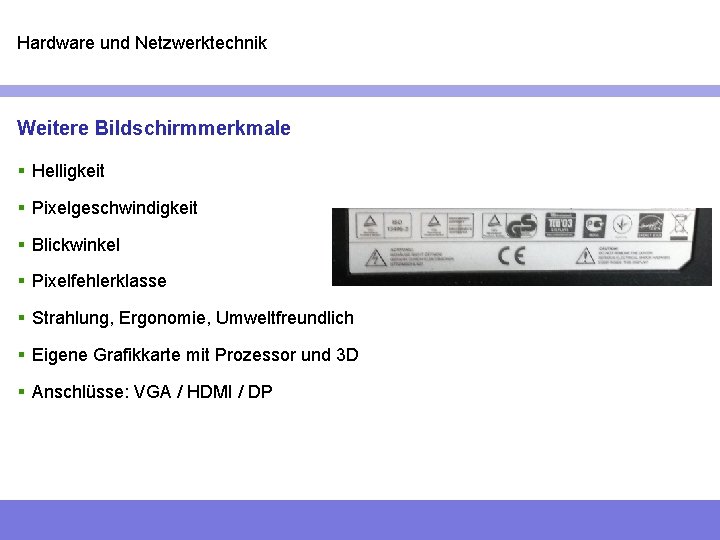 Hardware und Netzwerktechnik Weitere Bildschirmmerkmale § Helligkeit § Pixelgeschwindigkeit § Blickwinkel § Pixelfehlerklasse §