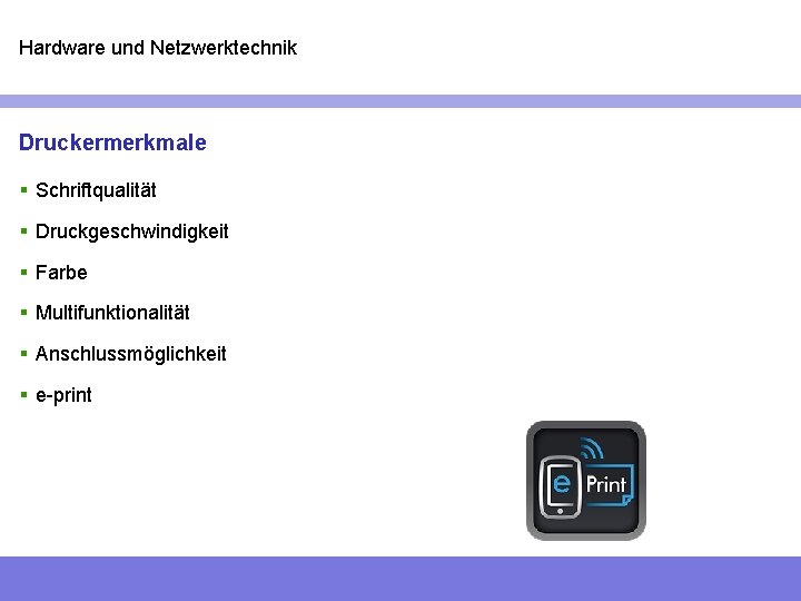 Hardware und Netzwerktechnik Druckermerkmale § Schriftqualität § Druckgeschwindigkeit § Farbe § Multifunktionalität § Anschlussmöglichkeit