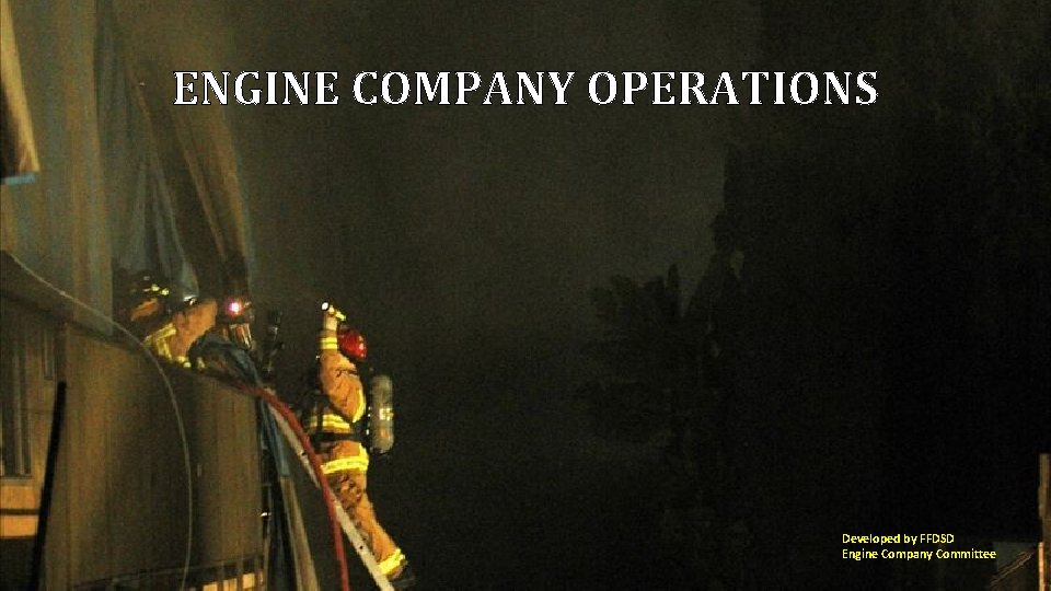 ENGINE COMPANY OPERATIONS Developed by FFDSD Engine Company Committee 