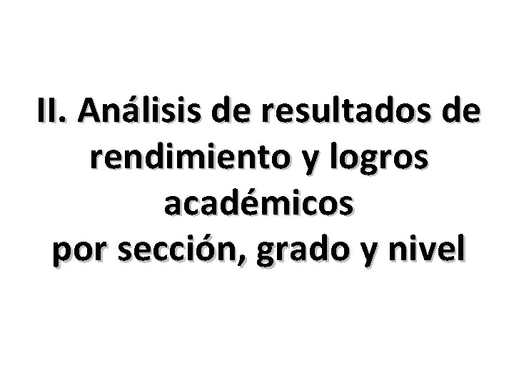 II. Análisis de resultados de rendimiento y logros académicos por sección, grado y nivel