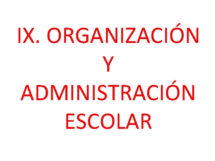 IX. ORGANIZACIÓN Y ADMINISTRACIÓN ESCOLAR 