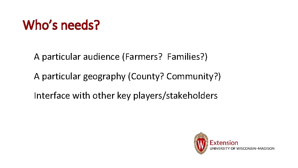 Who’s needs? A particular audience (Farmers? Families? ) A particular geography (County? Community? )