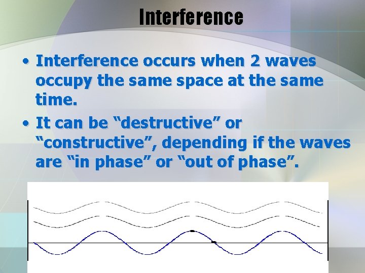 Interference • Interference occurs when 2 waves occupy the same space at the same