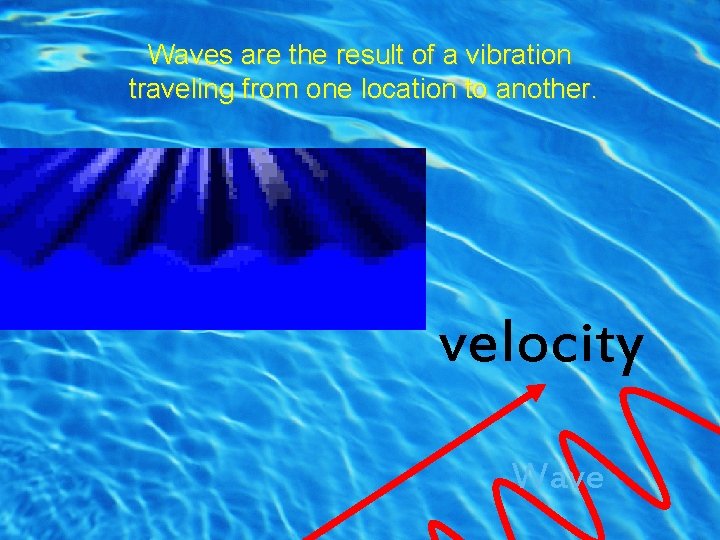 Waves are the result of a vibration traveling from one location to another. Waves