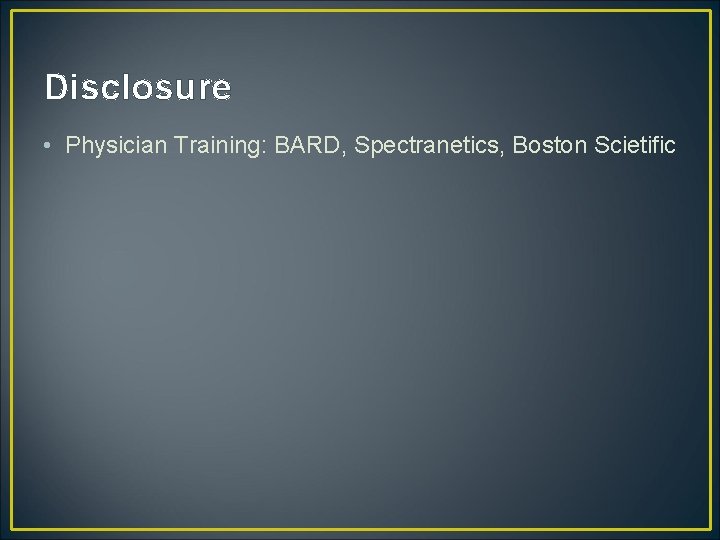 Disclosure • Physician Training: BARD, Spectranetics, Boston Scietific 