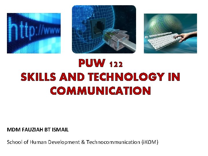 PUW 122 SKILLS AND TECHNOLOGY IN COMMUNICATION MDM FAUZIAH BT ISMAIL School of Human