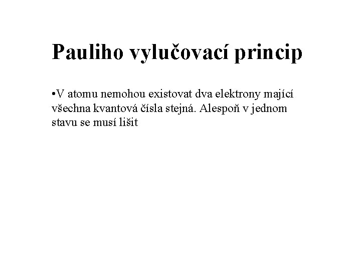 Pauliho vylučovací princip • V atomu nemohou existovat dva elektrony mající všechna kvantová čísla