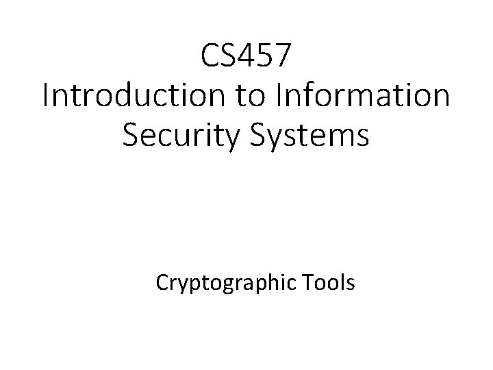 CS 457 Introduction to Information Security Systems Cryptographic Tools 