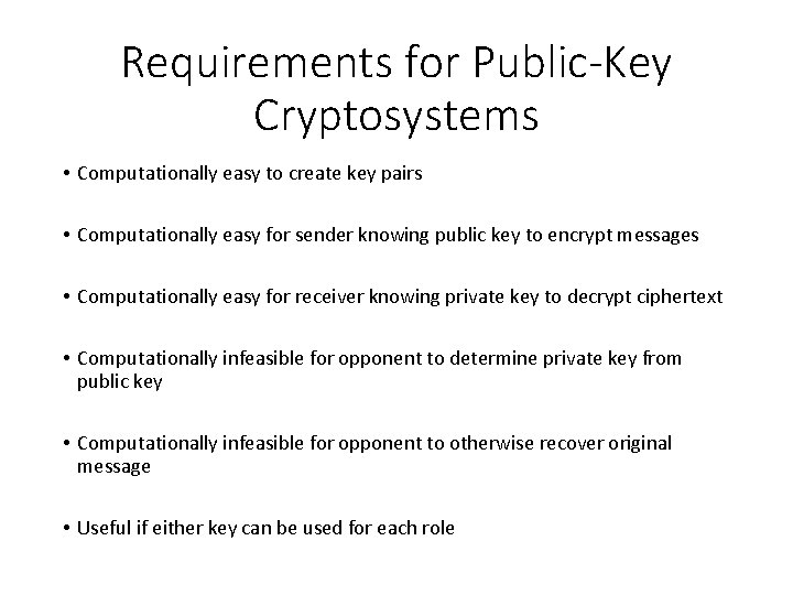 Requirements for Public-Key Cryptosystems • Computationally easy to create key pairs • Computationally easy