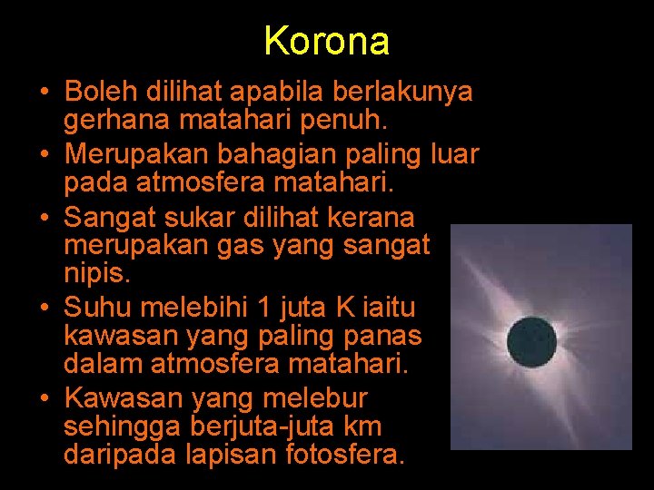 Korona • Boleh dilihat apabila berlakunya gerhana matahari penuh. • Merupakan bahagian paling luar Korona • Boleh dilihat apabila berlakunya gerhana matahari penuh. • Merupakan bahagian paling luar