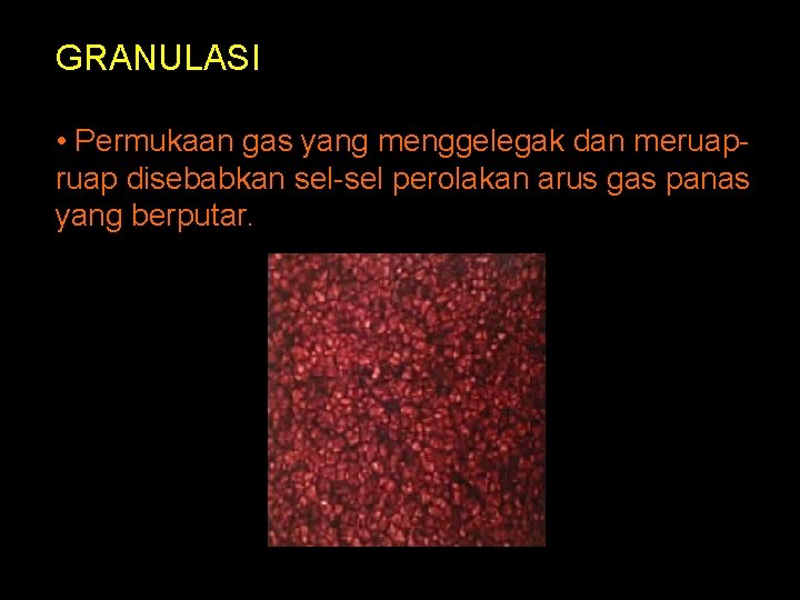 GRANULASI • Permukaan gas yang menggelegak dan meruap disebabkan sel-sel perolakan arus gas panas GRANULASI • Permukaan gas yang menggelegak dan meruap disebabkan sel-sel perolakan arus gas panas