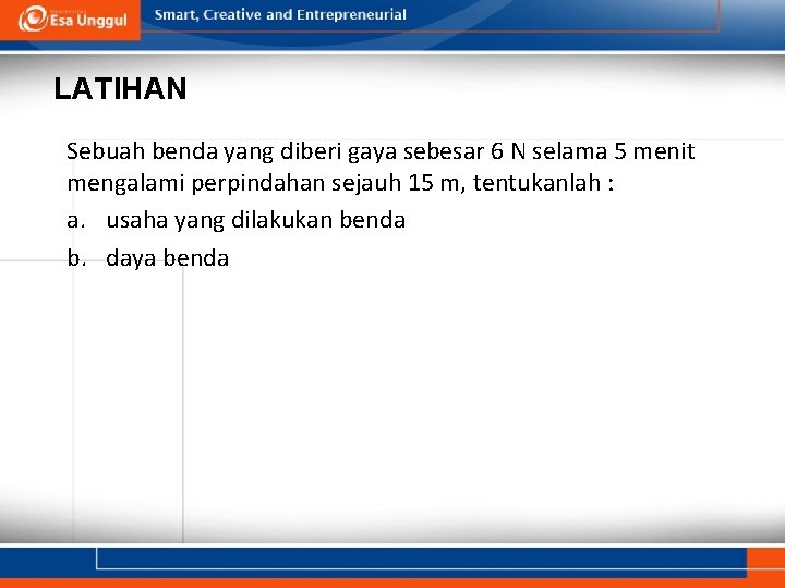 LATIHAN Sebuah benda yang diberi gaya sebesar 6 N selama 5 menit mengalami perpindahan LATIHAN Sebuah benda yang diberi gaya sebesar 6 N selama 5 menit mengalami perpindahan