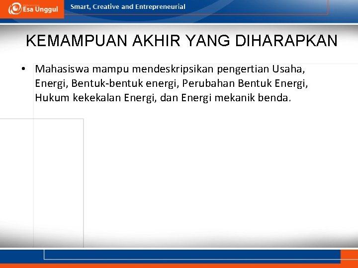 KEMAMPUAN AKHIR YANG DIHARAPKAN • Mahasiswa mampu mendeskripsikan pengertian Usaha, Energi, Bentuk-bentuk energi, Perubahan KEMAMPUAN AKHIR YANG DIHARAPKAN • Mahasiswa mampu mendeskripsikan pengertian Usaha, Energi, Bentuk-bentuk energi, Perubahan